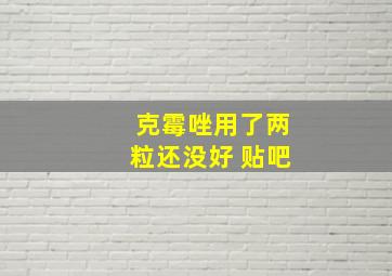 克霉唑用了两粒还没好 贴吧